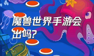 魔兽世界手游会出吗?（魔兽世界手游为什么不出）