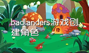 badlanders游戏创建角色