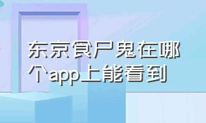 东京食尸鬼在哪个app上能看到