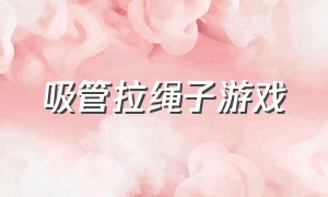 吸管拉绳子游戏（吸管游戏大全免费）