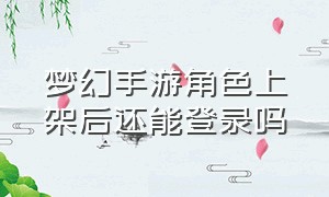 梦幻手游角色上架后还能登录吗