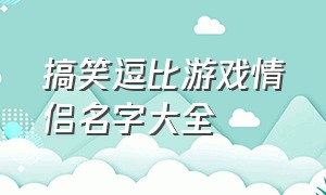 搞笑逗比游戏情侣名字大全