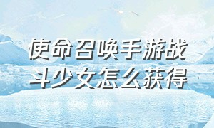 使命召唤手游战斗少女怎么获得