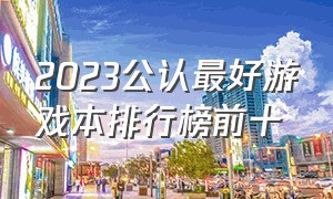 2023公认最好游戏本排行榜前十