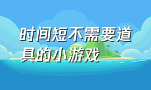 时间短不需要道具的小游戏（无道具不需上台的小游戏大全）