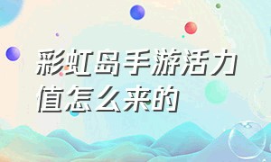 彩虹岛手游活力值怎么来的（彩虹岛手游官网）