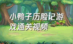 小鸭子历险记游戏通关视频