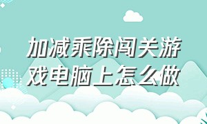 加减乘除闯关游戏电脑上怎么做