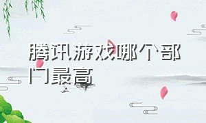 腾讯游戏哪个部门最高