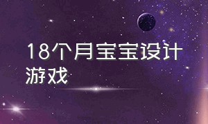 18个月宝宝设计游戏（设计七个月的宝宝大动作游戏）