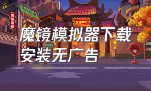 魔镜模拟器下载安装无广告