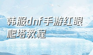 韩服dnf手游红眼爬塔教程