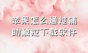 苹果怎么通过辅助触控下载软件