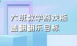 大班数学游戏瓶盖翻翻乐目标