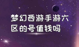 梦幻西游手游六区的号值钱吗