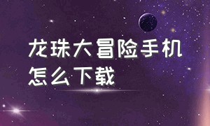 龙珠大冒险手机怎么下载