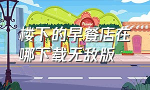 楼下的早餐店在哪下载无敌版