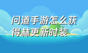 问道手游怎么获得林更新时装