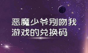 恶魔少爷别吻我游戏的兑换码