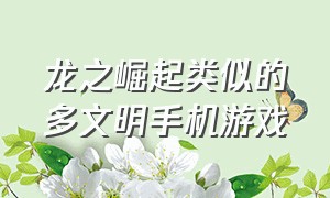 龙之崛起类似的多文明手机游戏