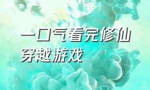 一口气看完修仙穿越游戏