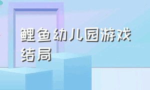 鲤鱼幼儿园游戏结局