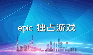 epic 独占游戏（epic独占游戏排行榜）