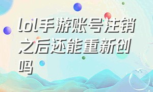 lol手游账号注销之后还能重新创吗