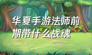 华夏手游法师前期带什么战魂