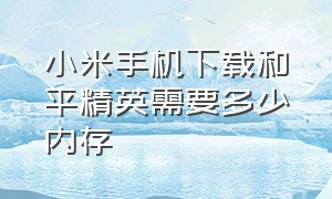 小米手机下载和平精英需要多少内存