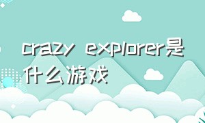 crazy explorer是什么游戏（crazy game游戏下载链接）