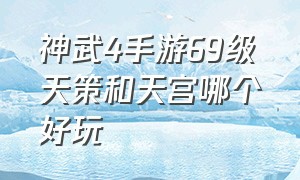 神武4手游69级天策和天宫哪个好玩