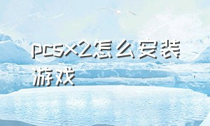 pcsx2怎么安装游戏