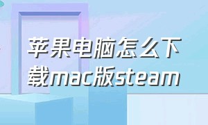 苹果电脑怎么下载mac版steam