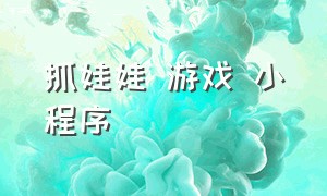 抓娃娃 游戏 小程序（抓娃娃游戏 不用笔免费小程序）