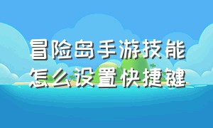 冒险岛手游技能怎么设置快捷键