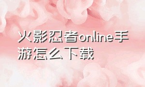 火影忍者online手游怎么下载