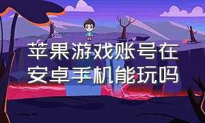 苹果游戏账号在安卓手机能玩吗