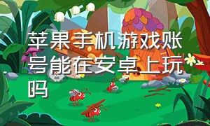 苹果手机游戏账号能在安卓上玩吗