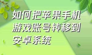 如何把苹果手机游戏账号转移到安卓系统