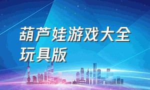 葫芦娃游戏大全玩具版