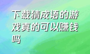 下载猜成语的游戏真的可以赚钱吗