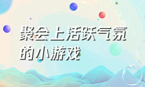 聚会上活跃气氛的小游戏