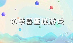 切草莓蛋糕游戏（做蛋糕的游戏大全中文版）