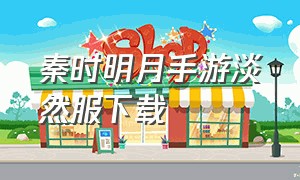 秦时明月手游淡然服下载