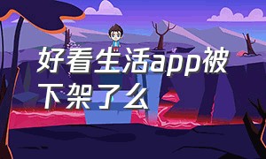 好看生活app被下架了么