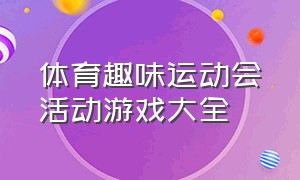 体育趣味运动会活动游戏大全