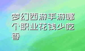 梦幻西游手游哪个职业花钱少吃香