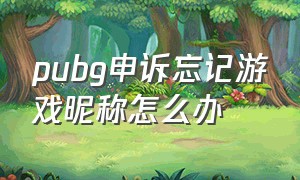 pubg申诉忘记游戏昵称怎么办