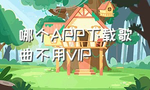 哪个APP下载歌曲不用VIP